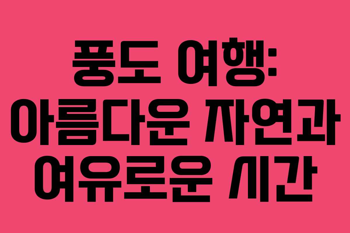 풍도 여행: 아름다운 자연과 여유로운 시간