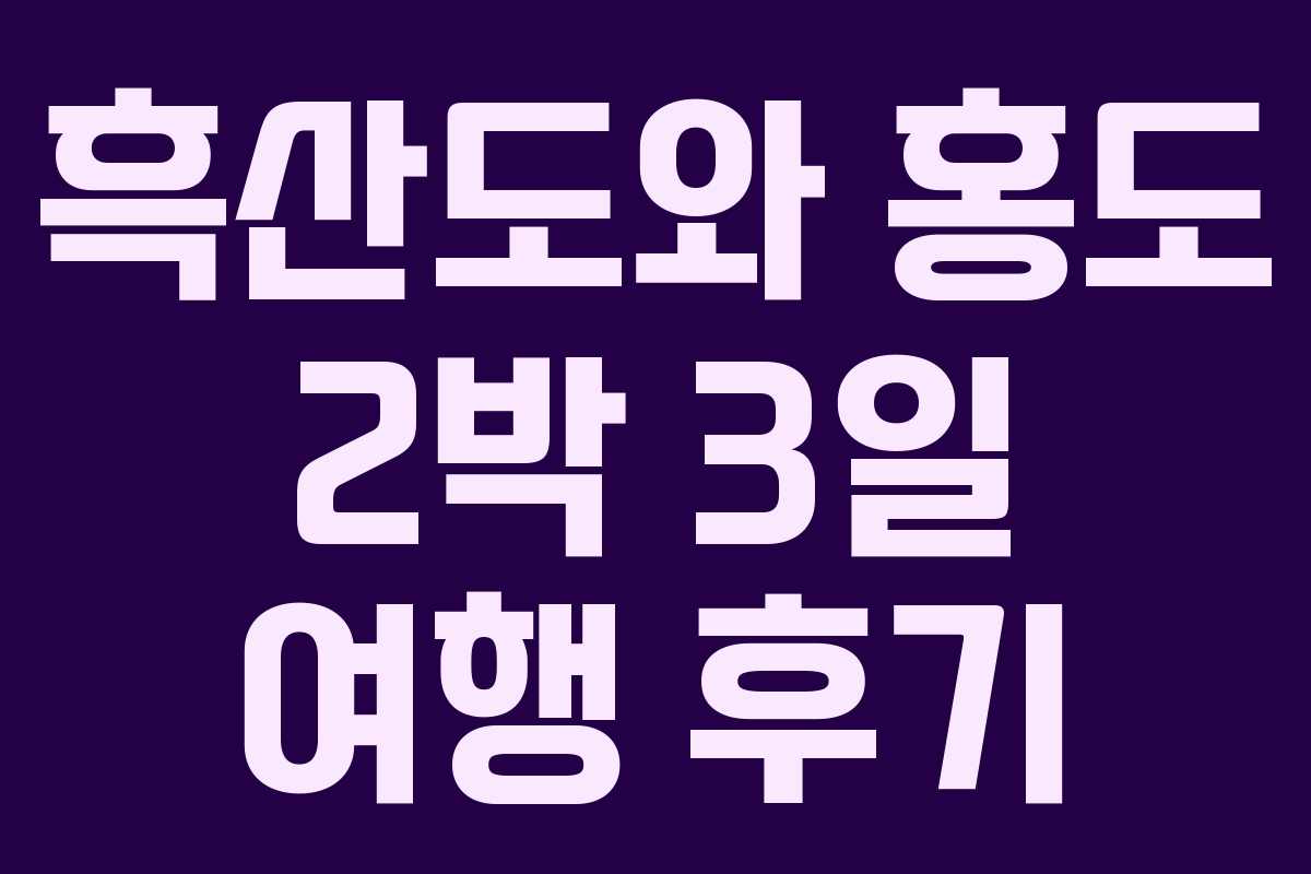 흑산도와 홍도 2박 3일 여행 후기