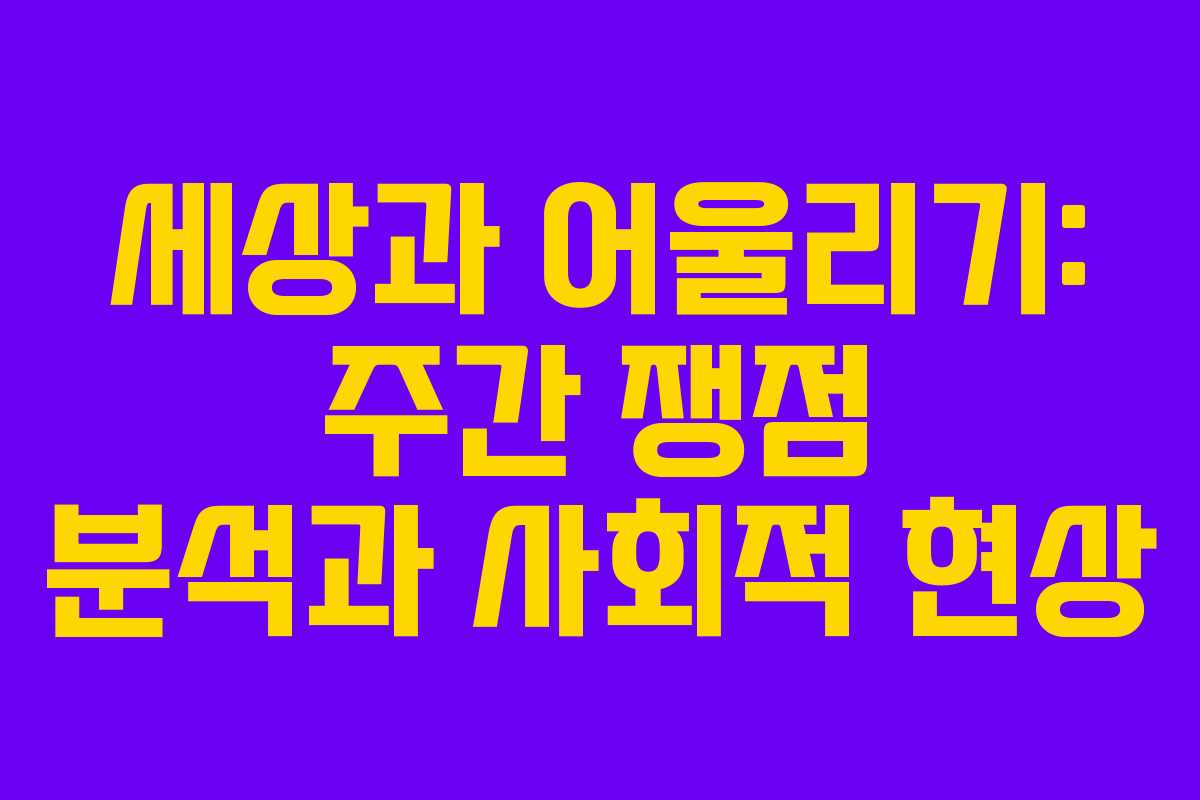 세상과 어울리기: 주간 쟁점 분석과 사회적 현상