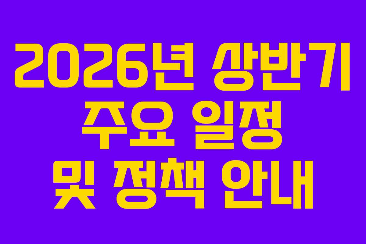 2026년 상반기 주요 일정 및 정책 안내