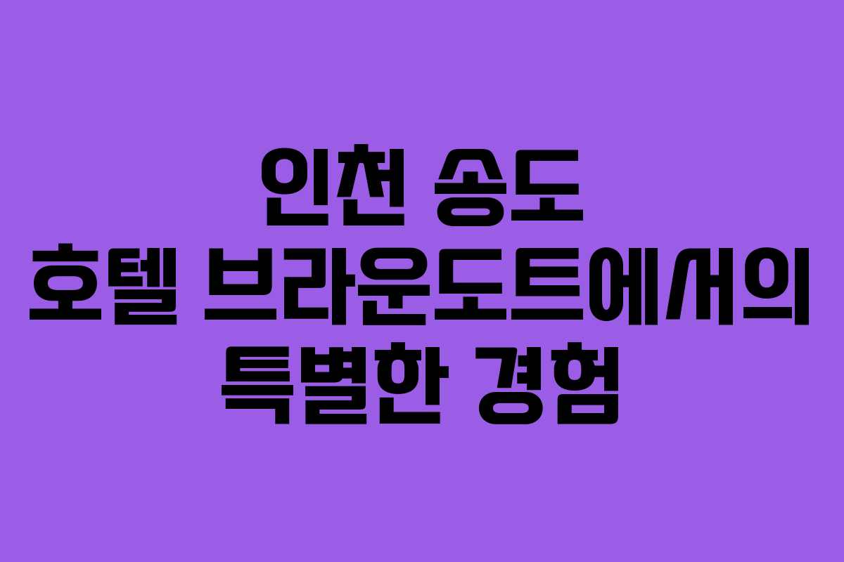 인천 송도 호텔 브라운도트에서의 특별한 경험