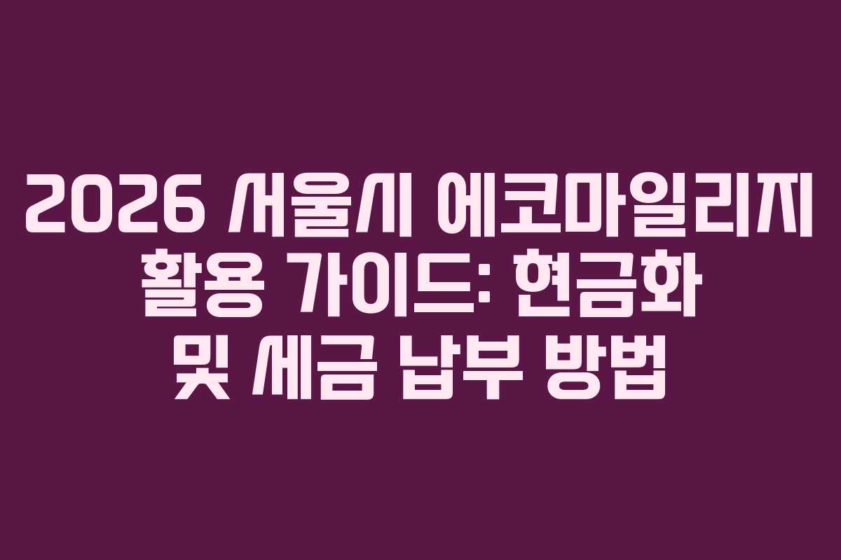2026 서울시 에코마일리지 활용 가이드: 현금화 및 세금 납부 방법