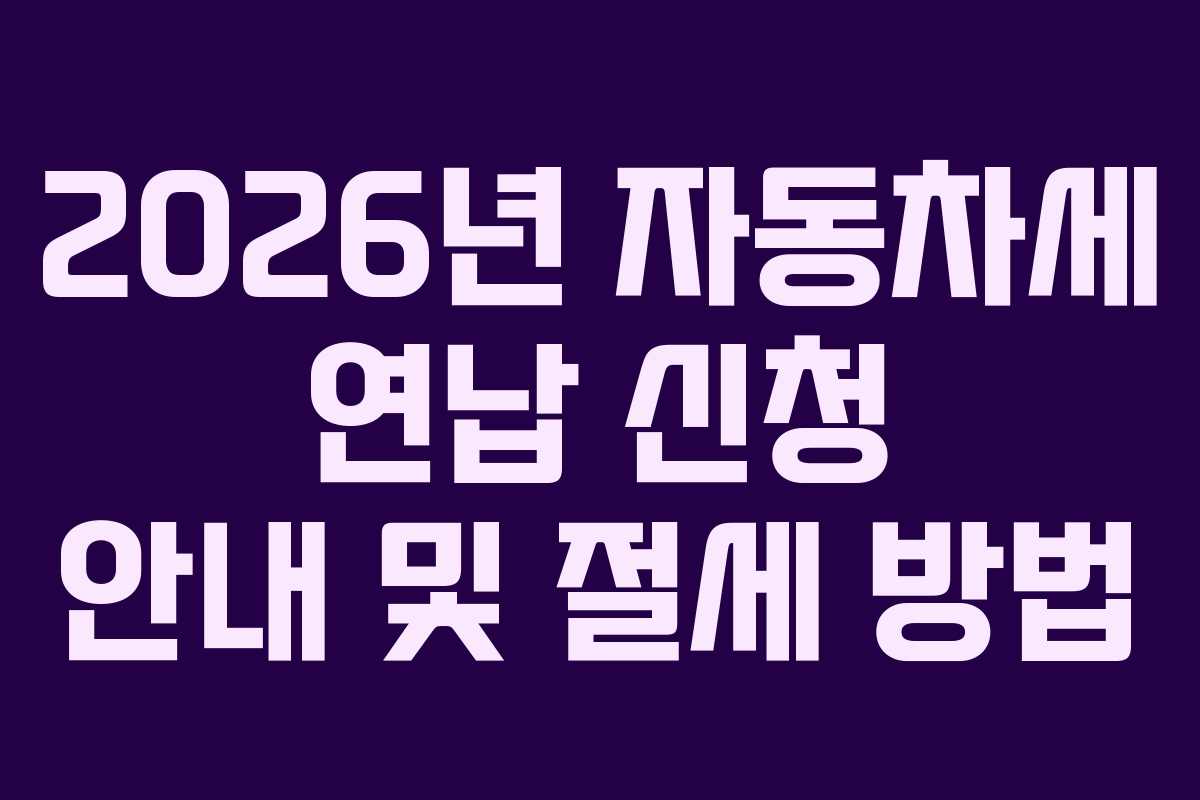 2026년 자동차세 연납 신청 안내 및 절세 방법