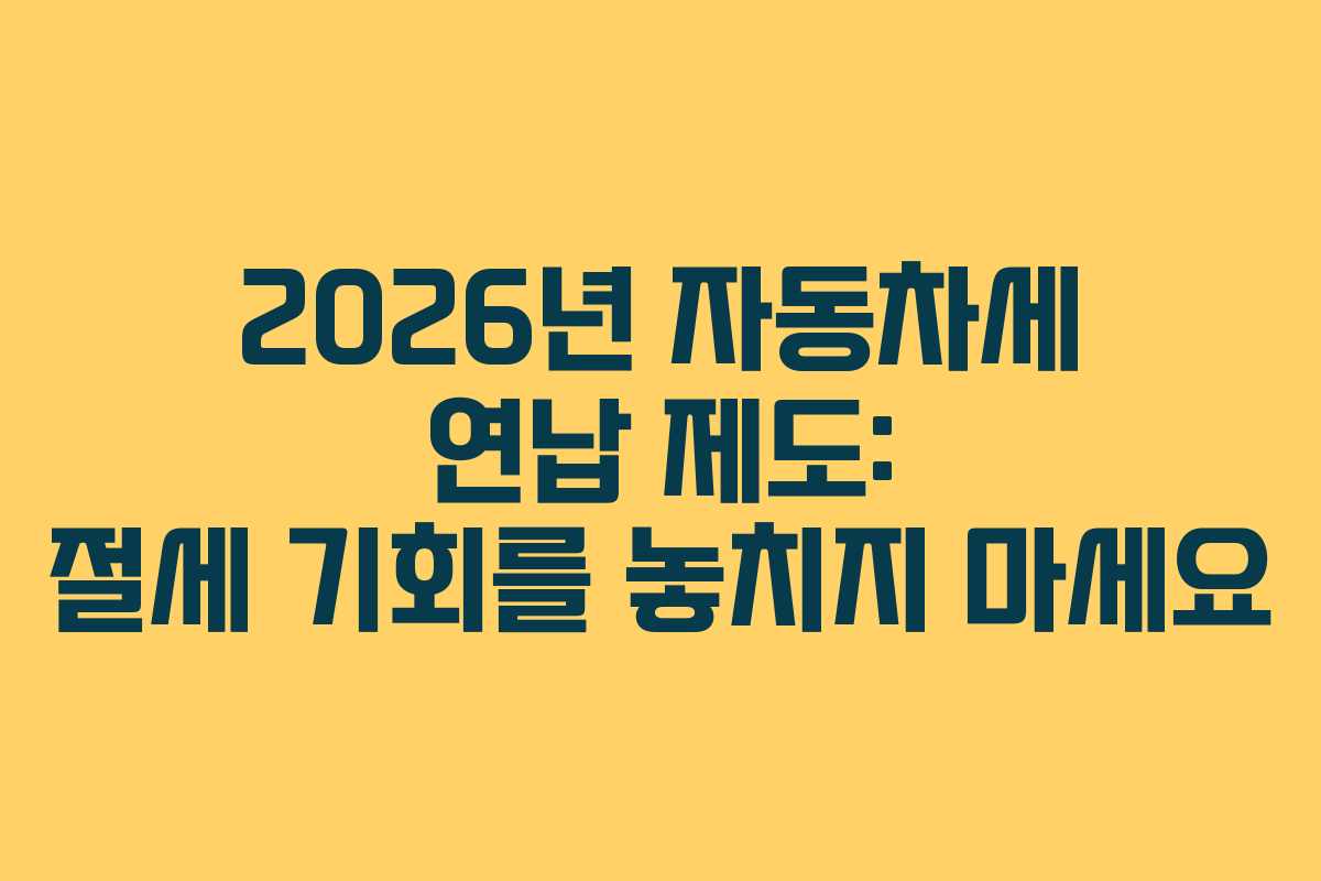 2026년 자동차세 연납 제도: 절세 기회를 놓치지 마세요