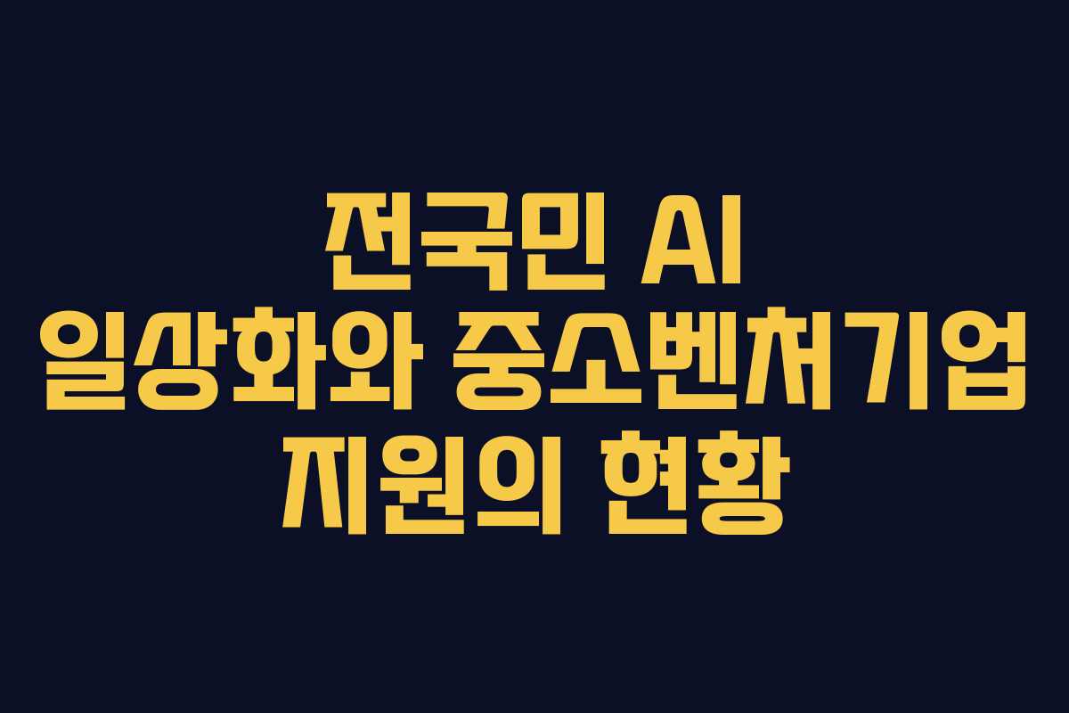 전국민 AI 일상화와 중소벤처기업 지원의 현황
