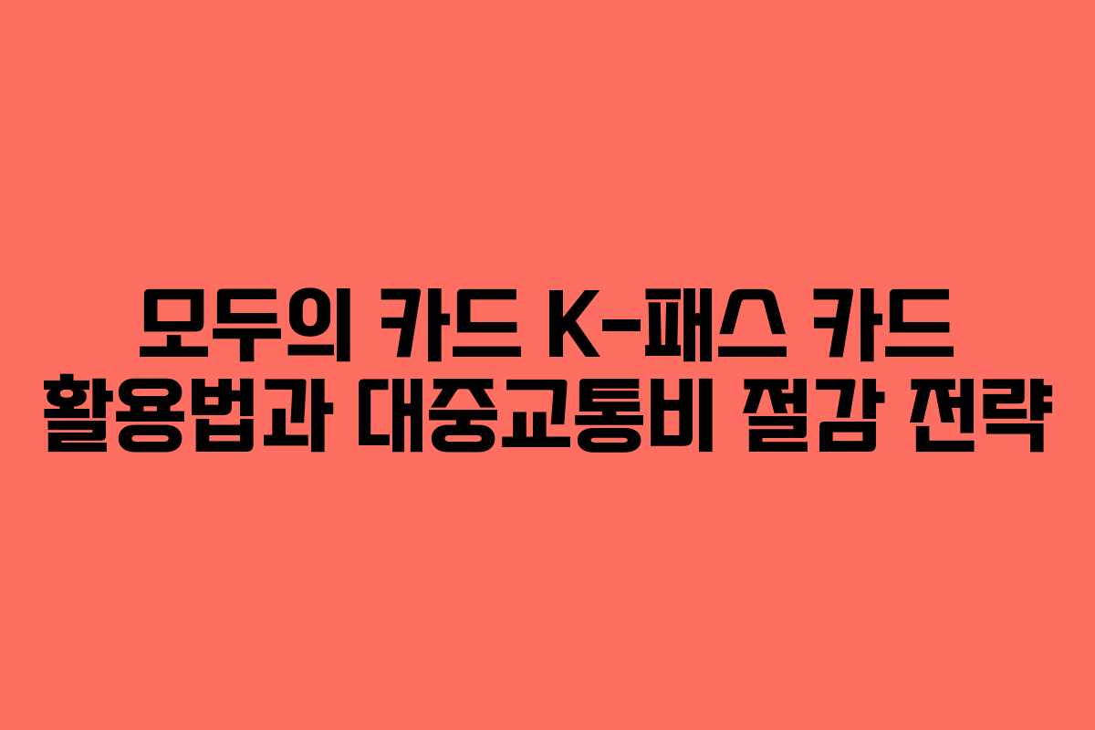 모두의 카드 K-패스 카드 활용법과 대중교통비 절감 전략