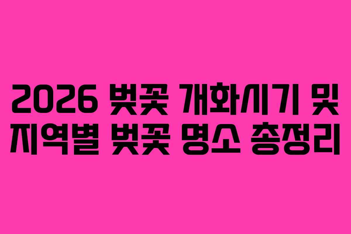 2026 벚꽃 개화시기 및 지역별 벚꽃 명소 총정리