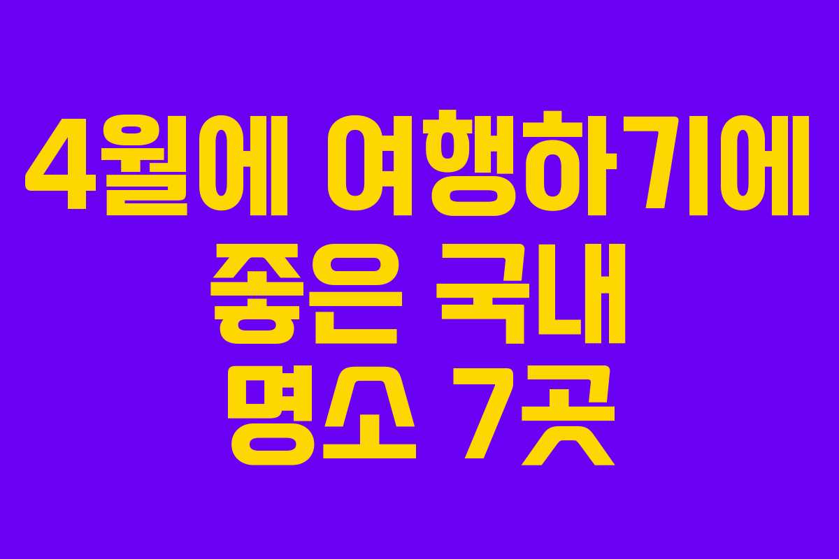 4월에 여행하기에 좋은 국내 명소 7곳