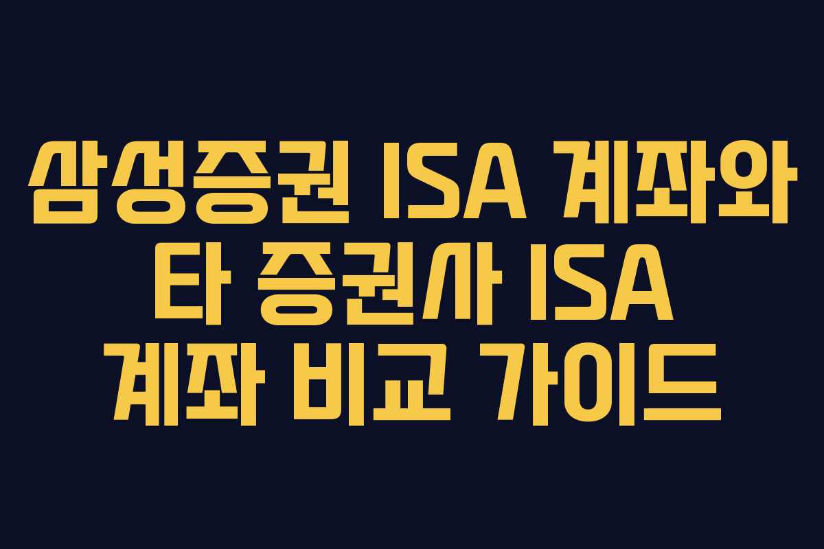 삼성증권 ISA 계좌와 타 증권사 ISA 계좌 비교 가이드