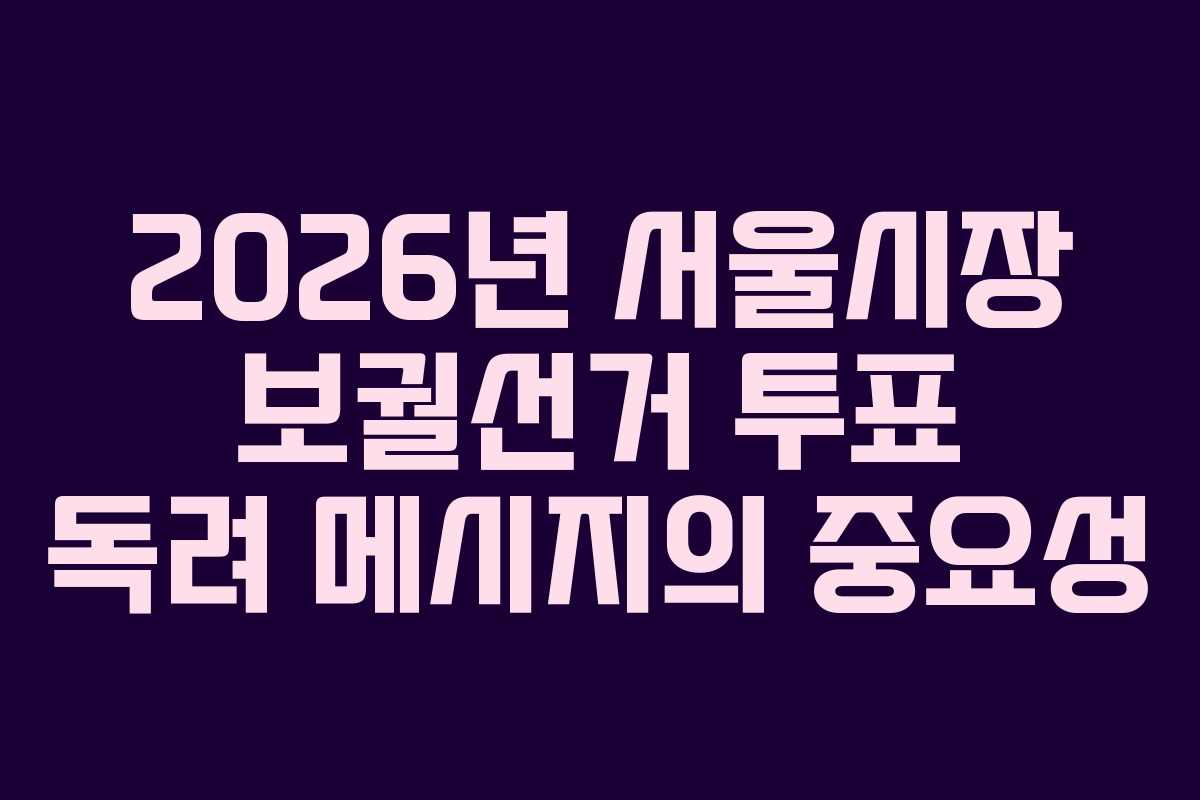 2026년 서울시장 보궐선거 투표 독려 메시지의 중요성