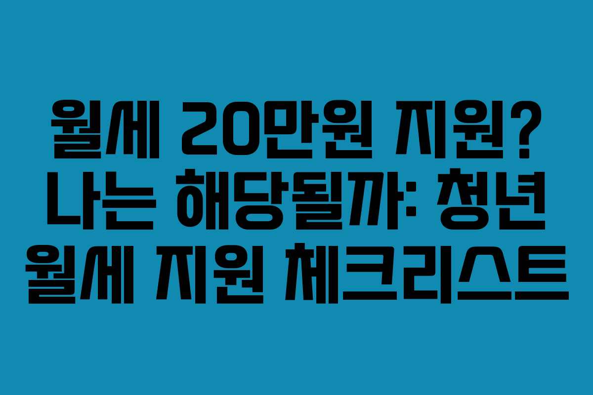 월세 20만원 지원? 나는 해당될까: 청년 월세 지원 체크리스트