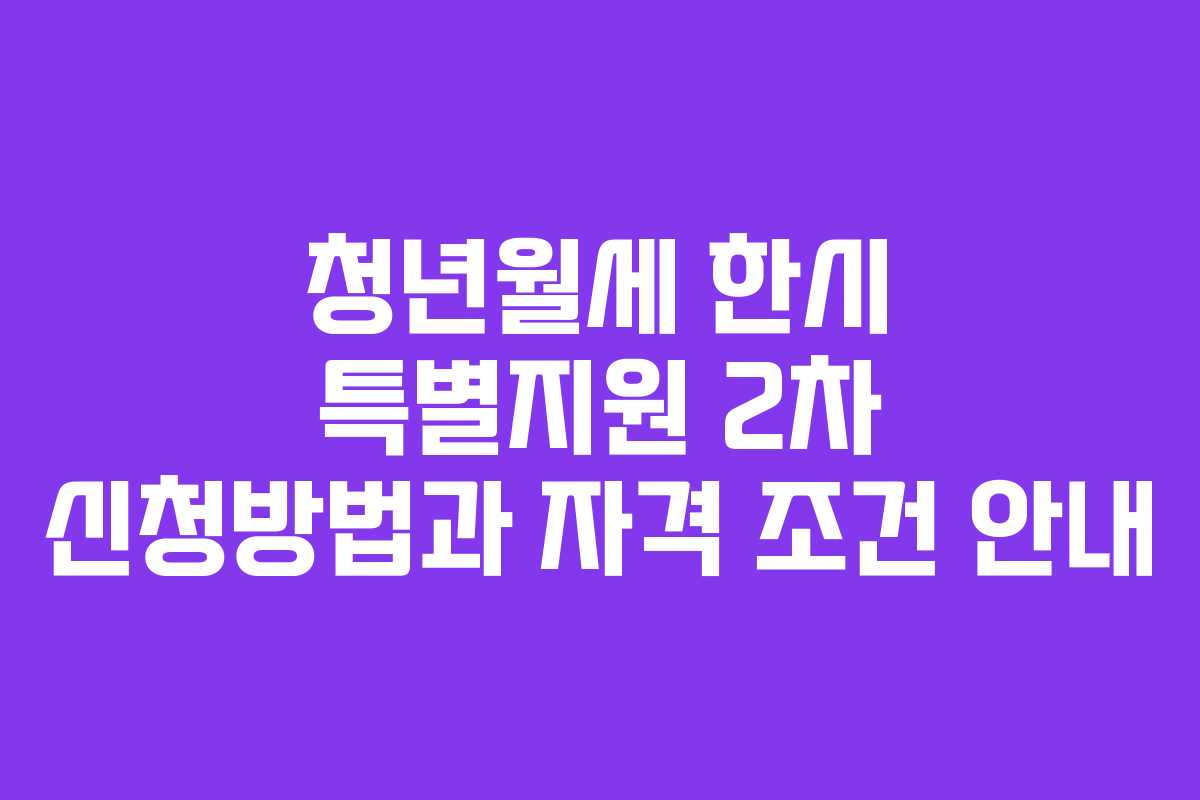 청년월세 한시 특별지원 2차 신청방법과 자격 조건 안내