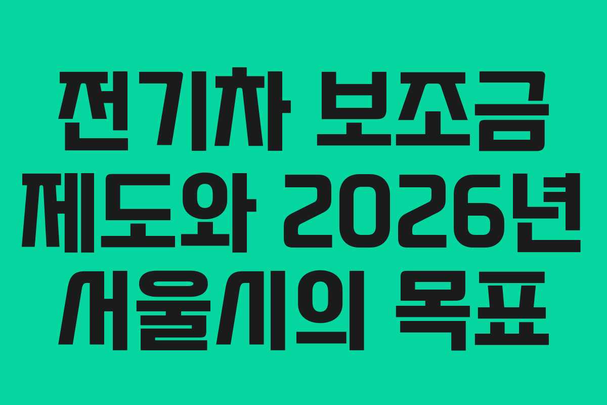 전기차 보조금 제도와 2026년 서울시의 목표