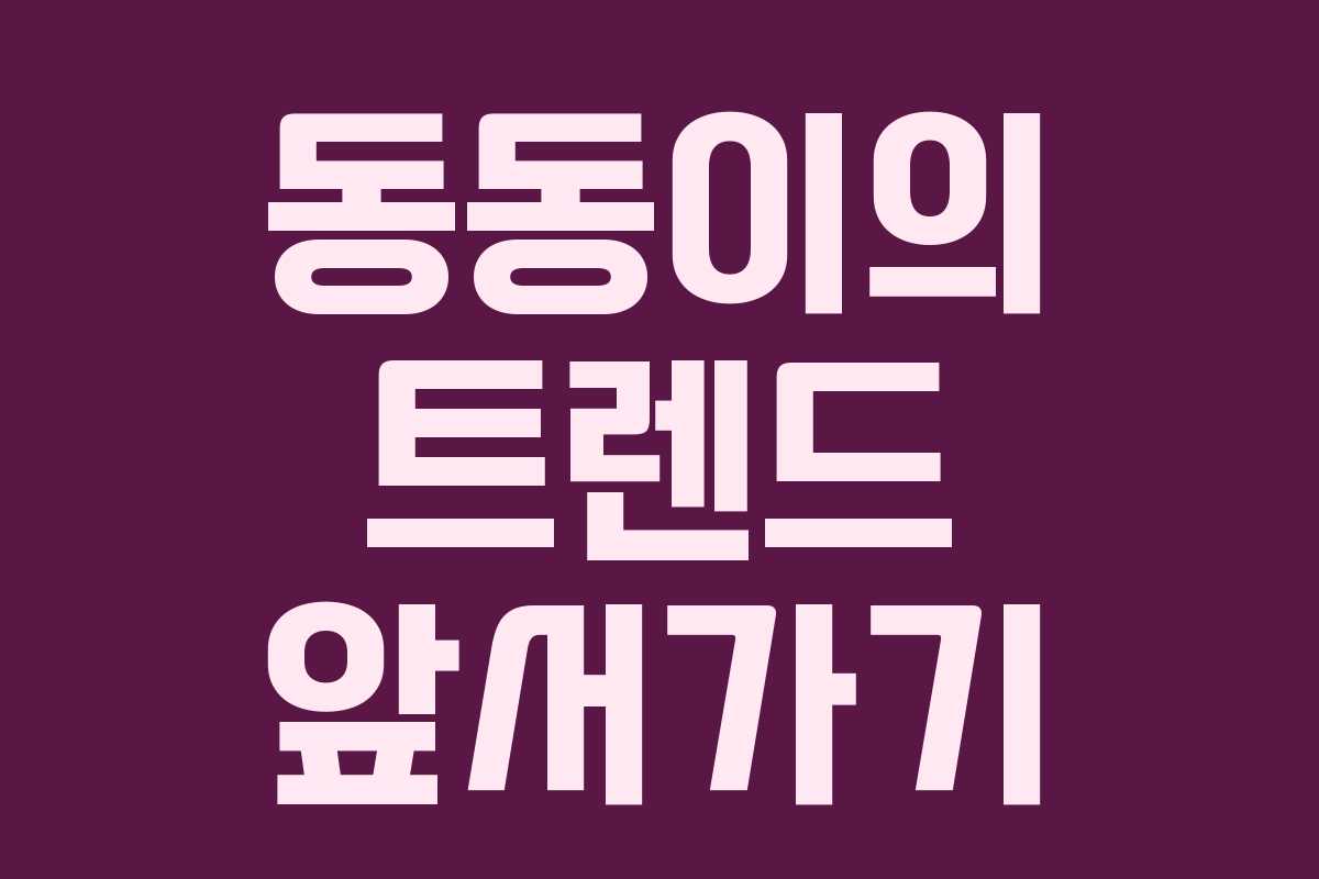 동동이의 트렌드 앞서가기