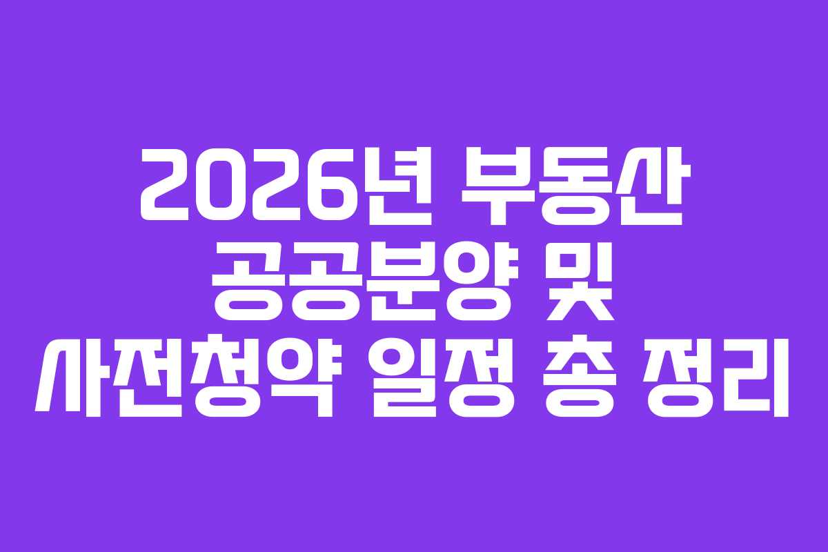 2026년 부동산 공공분양 및 사전청약 일정 총 정리