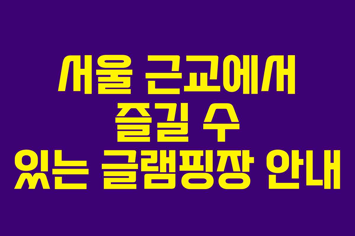 서울 근교에서 즐길 수 있는 글램핑장 안내