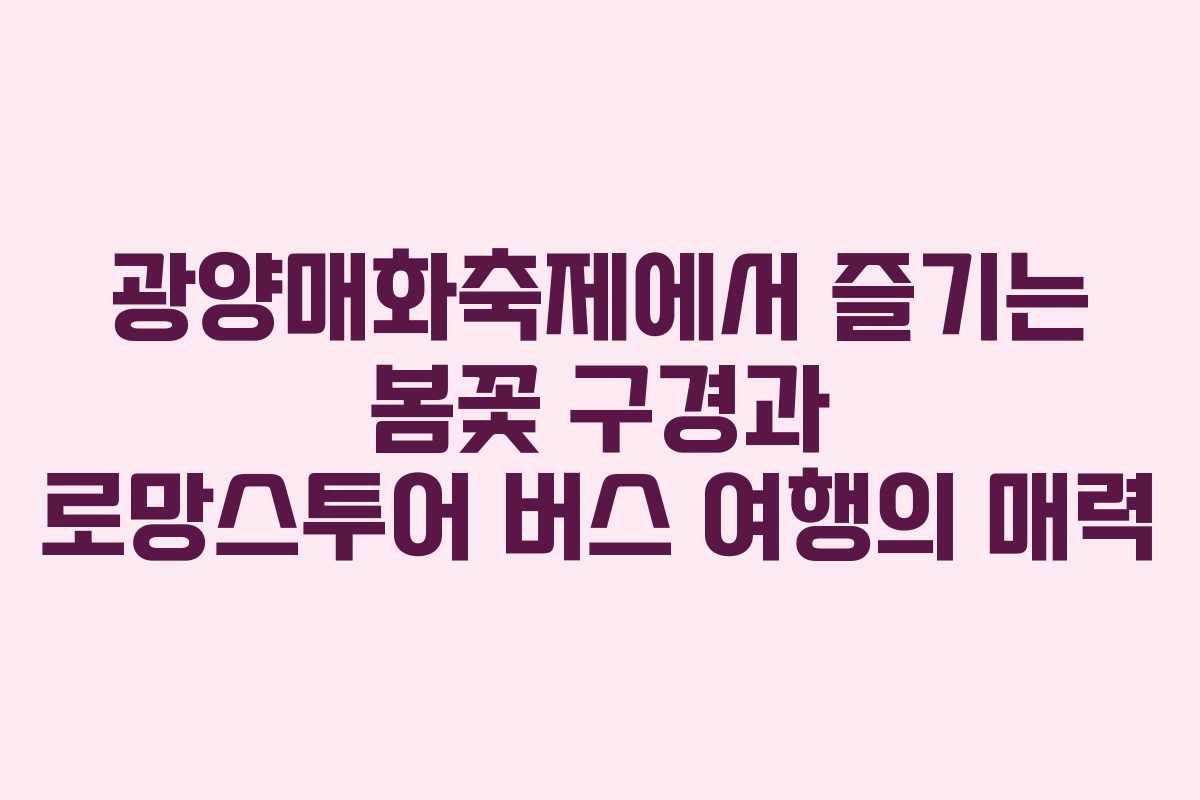 광양매화축제에서 즐기는 봄꽃 구경과 로망스투어 버스 여행의 매력