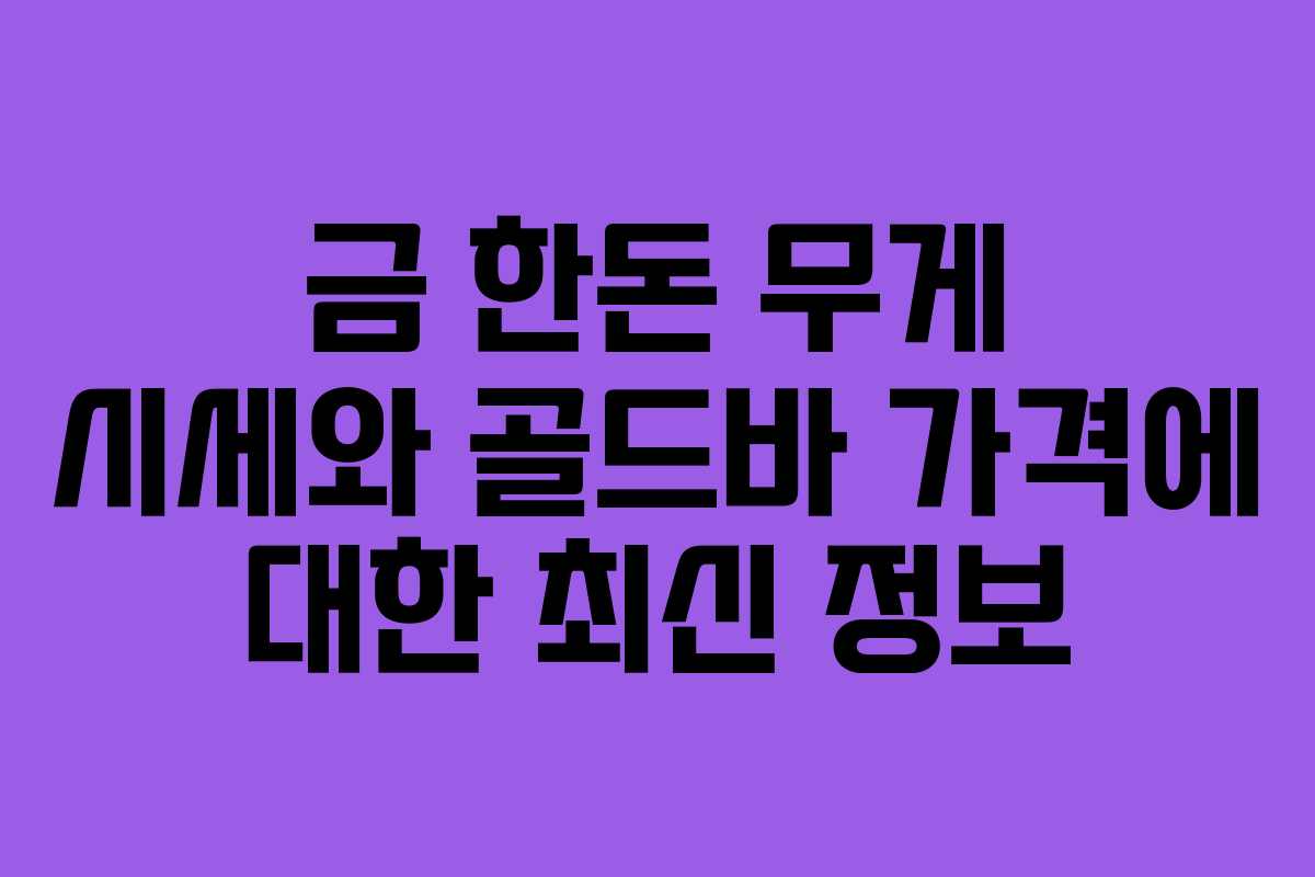 금 한돈 무게 시세와 골드바 가격에 대한 최신 정보