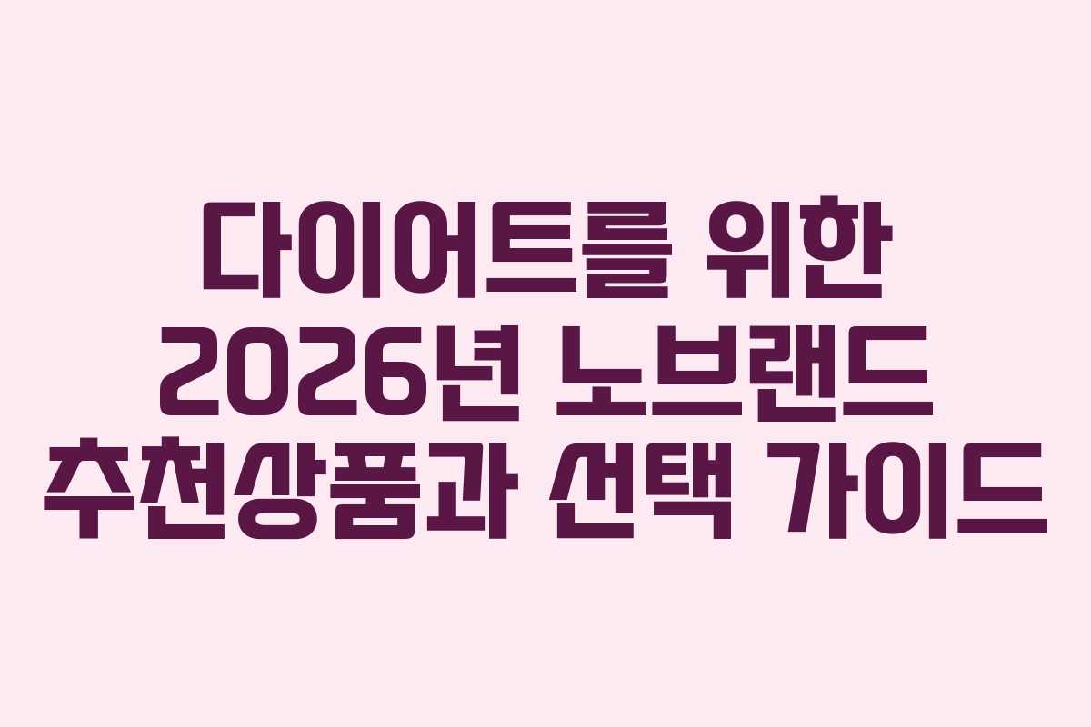 다이어트를 위한 2026년 노브랜드 추천상품과 선택 가이드