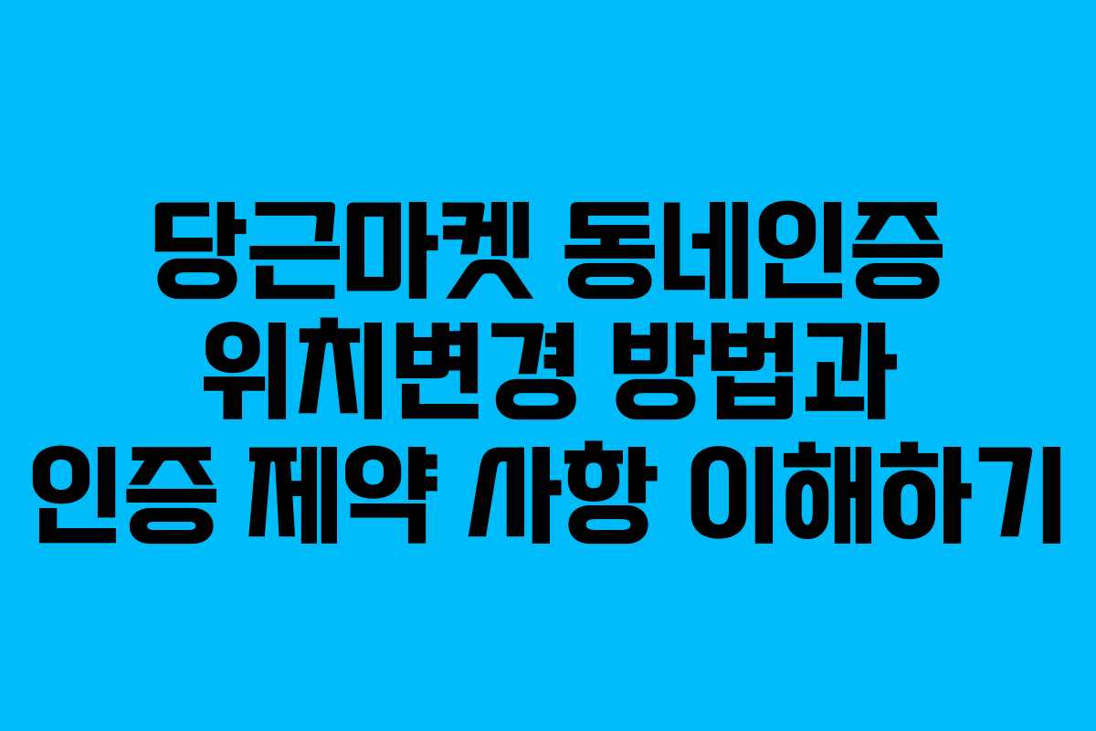 당근마켓 동네인증 위치변경 방법과 인증 제약 사항 이해하기