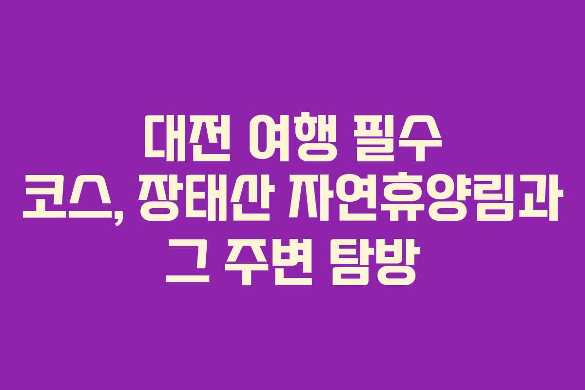 대전 여행 필수 코스, 장태산 자연휴양림과 그 주변 탐방