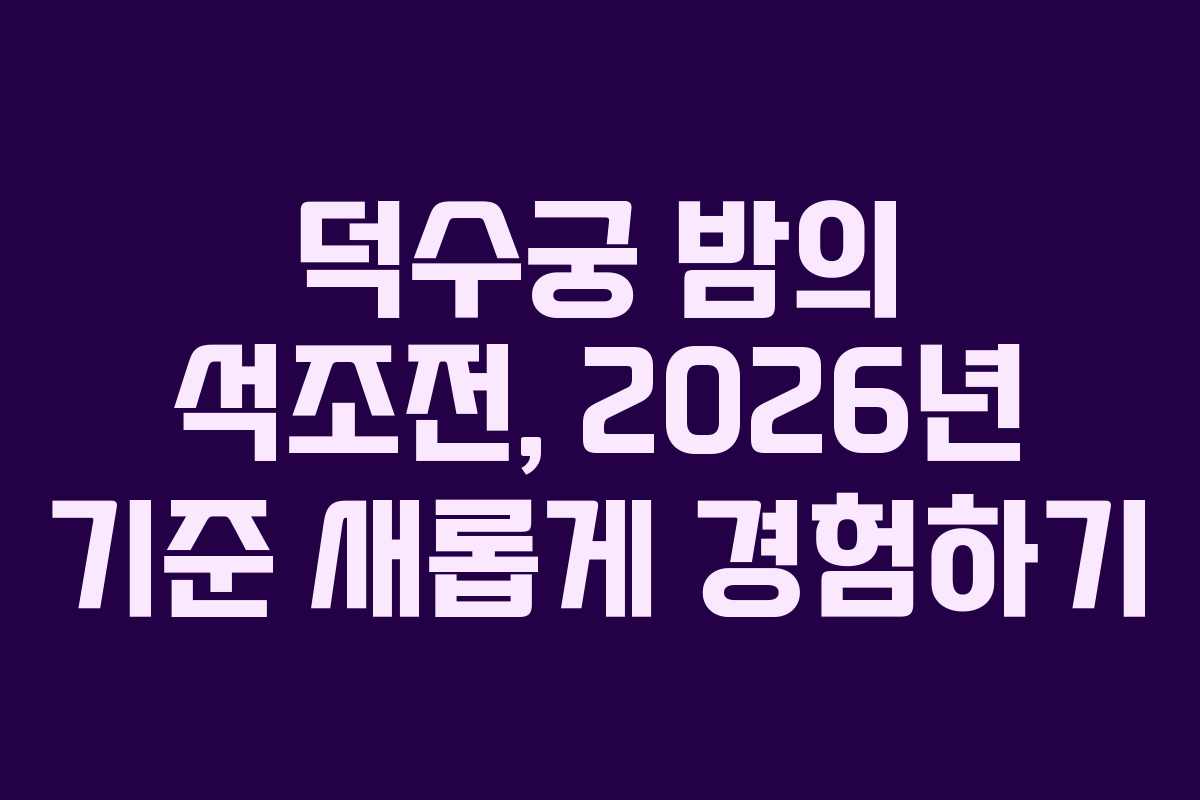 덕수궁 밤의 석조전, 2026년 기준 새롭게 경험하기