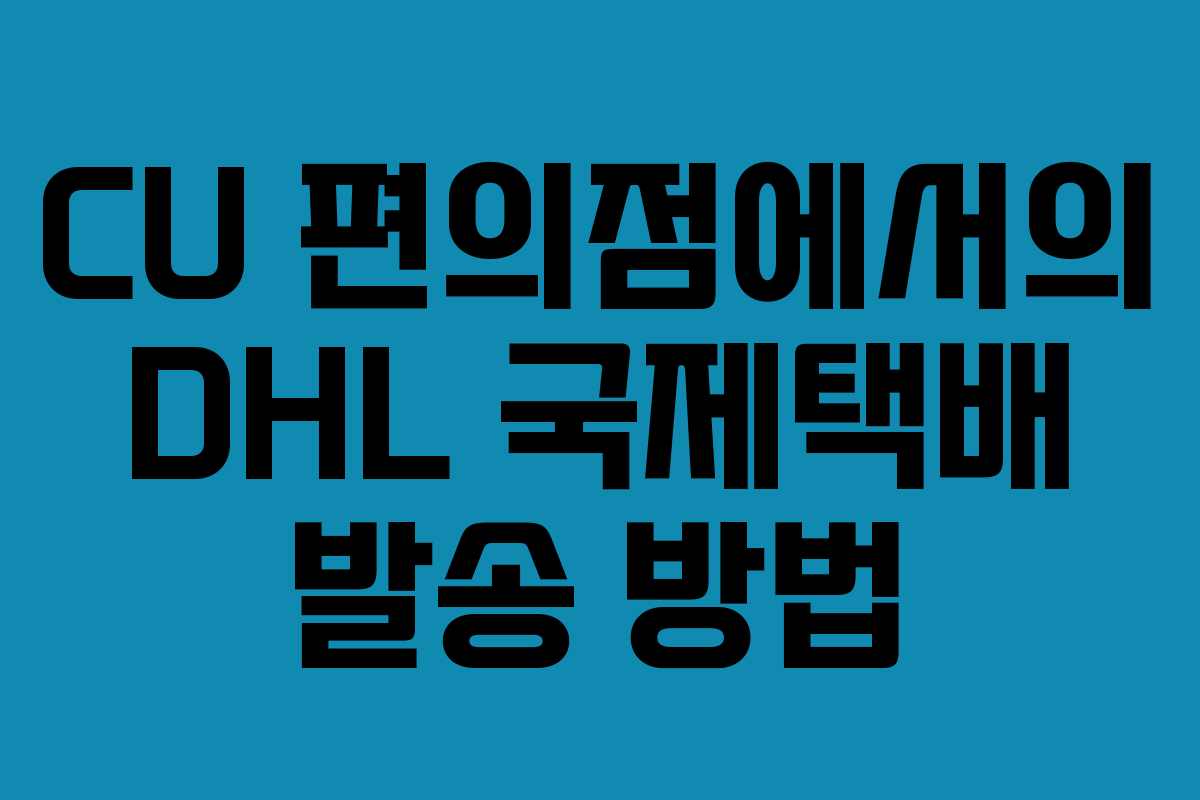 CU 편의점에서의 DHL 국제택배 발송 방법