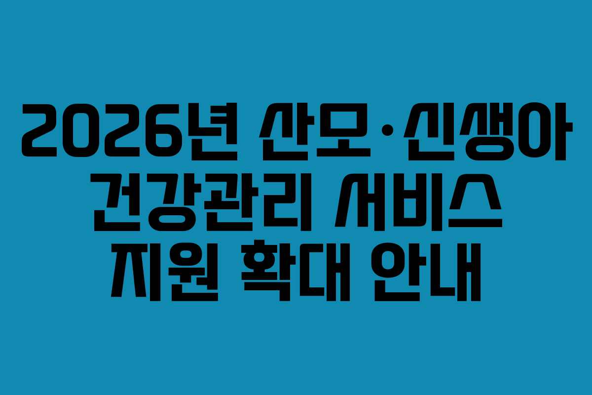 2026년 산모·신생아 건강관리 서비스 지원 확대 안내