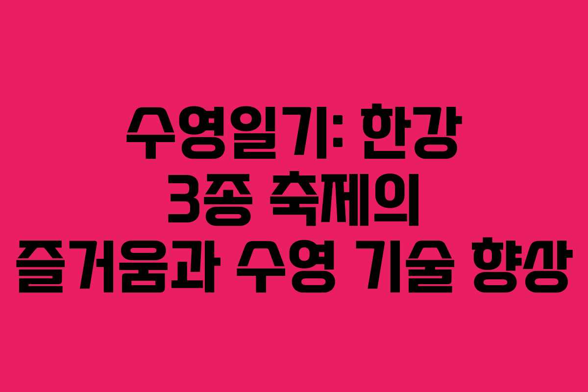 수영일기: 한강 3종 축제의 즐거움과 수영 기술 향상
