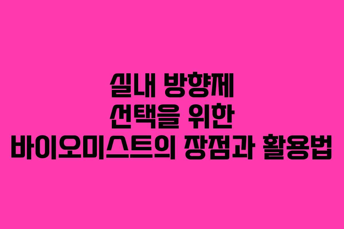 실내 방향제 선택을 위한 바이오미스트의 장점과 활용법