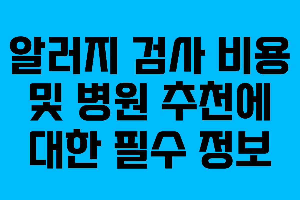 알러지 검사 비용 및 병원 추천에 대한 필수 정보