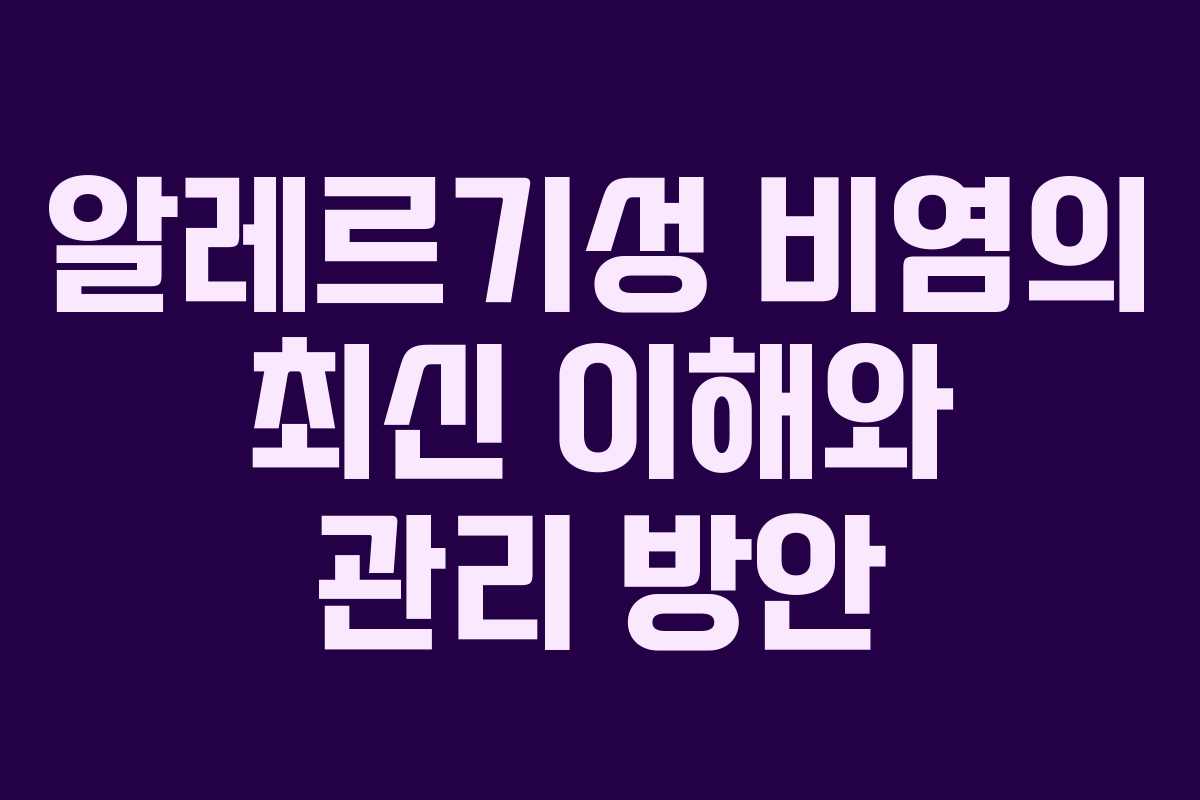 알레르기성 비염의 최신 이해와 관리 방안