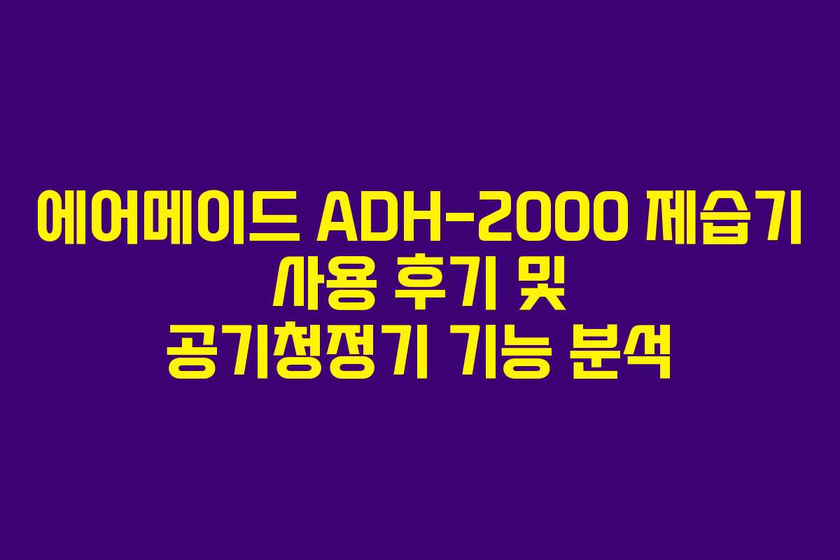 에어메이드 ADH-2000 제습기 사용 후기 및 공기청정기 기능 분석
