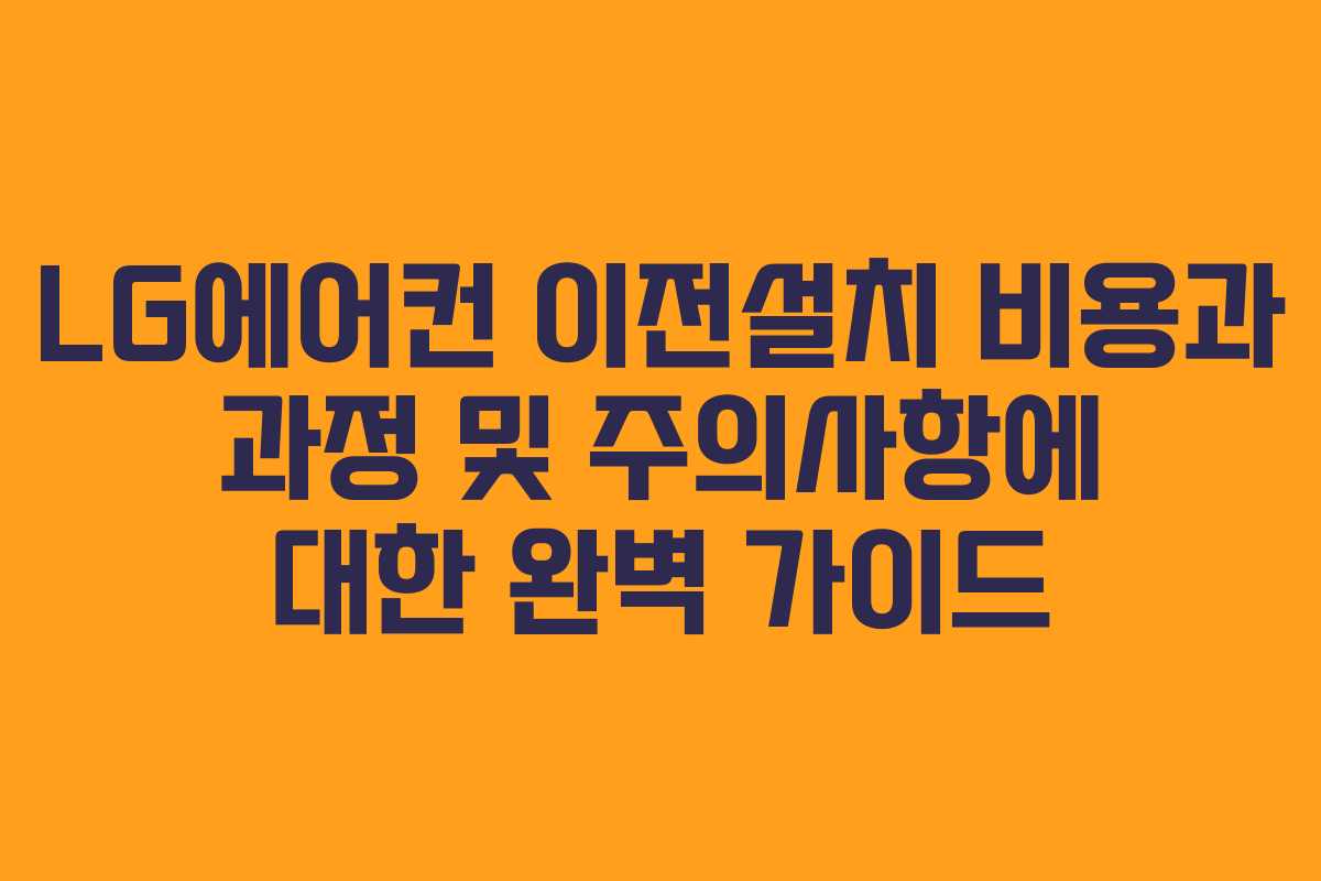 LG에어컨 이전설치 비용과 과정 및 주의사항에 대한 완벽 가이드