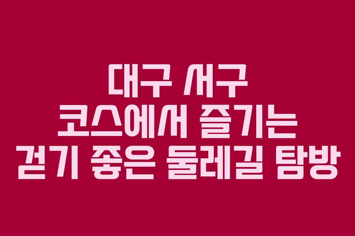 대구 서구 코스에서 즐기는 걷기 좋은 둘레길 탐방
