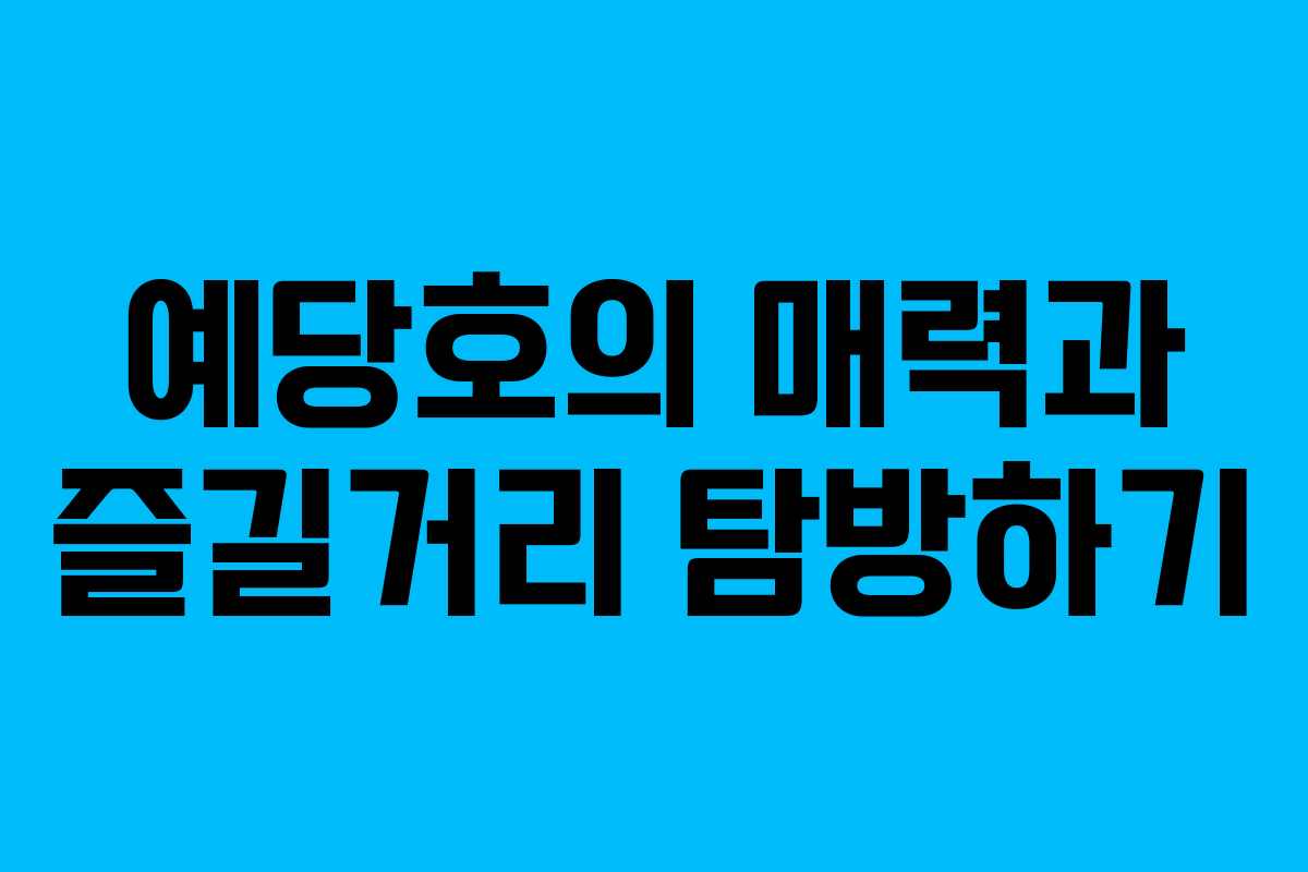 예당호의 매력과 즐길거리 탐방하기