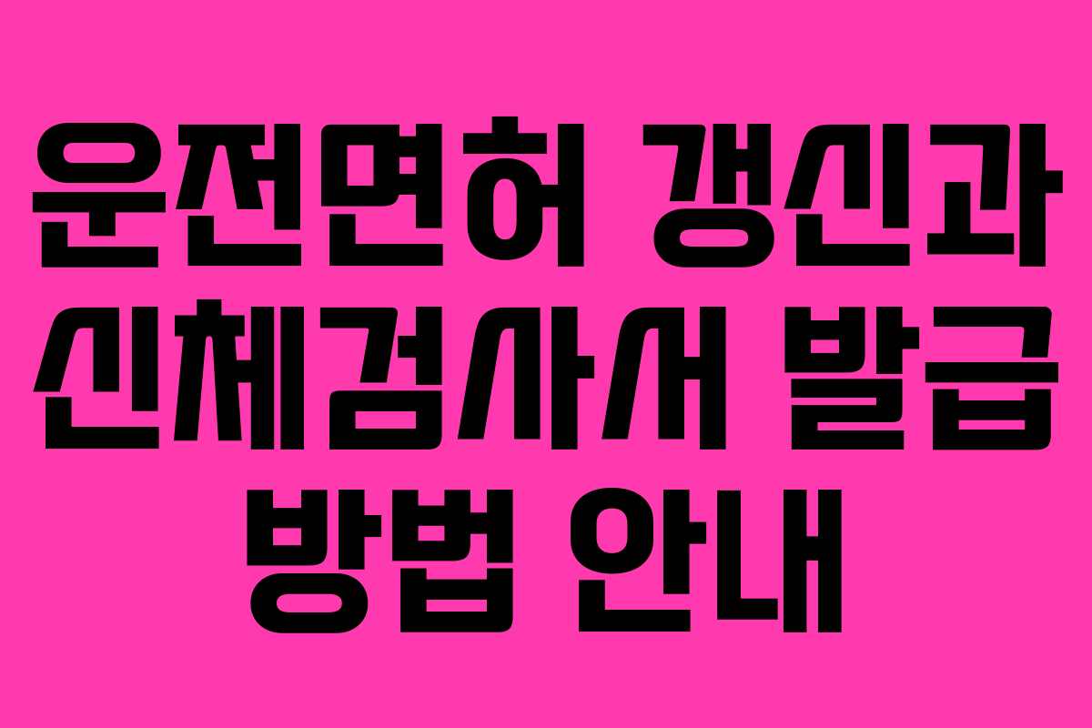 운전면허 갱신과 신체검사서 발급 방법 안내