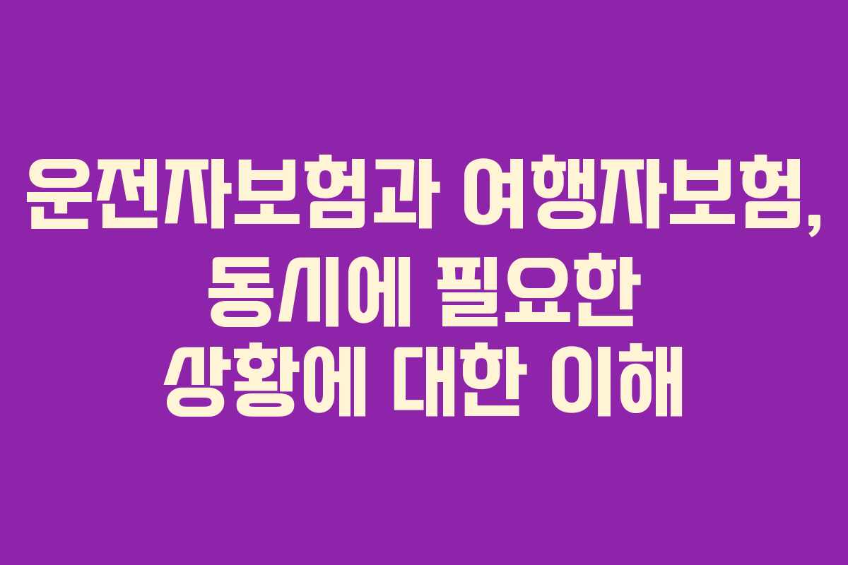 운전자보험과 여행자보험, 동시에 필요한 상황에 대한 이해