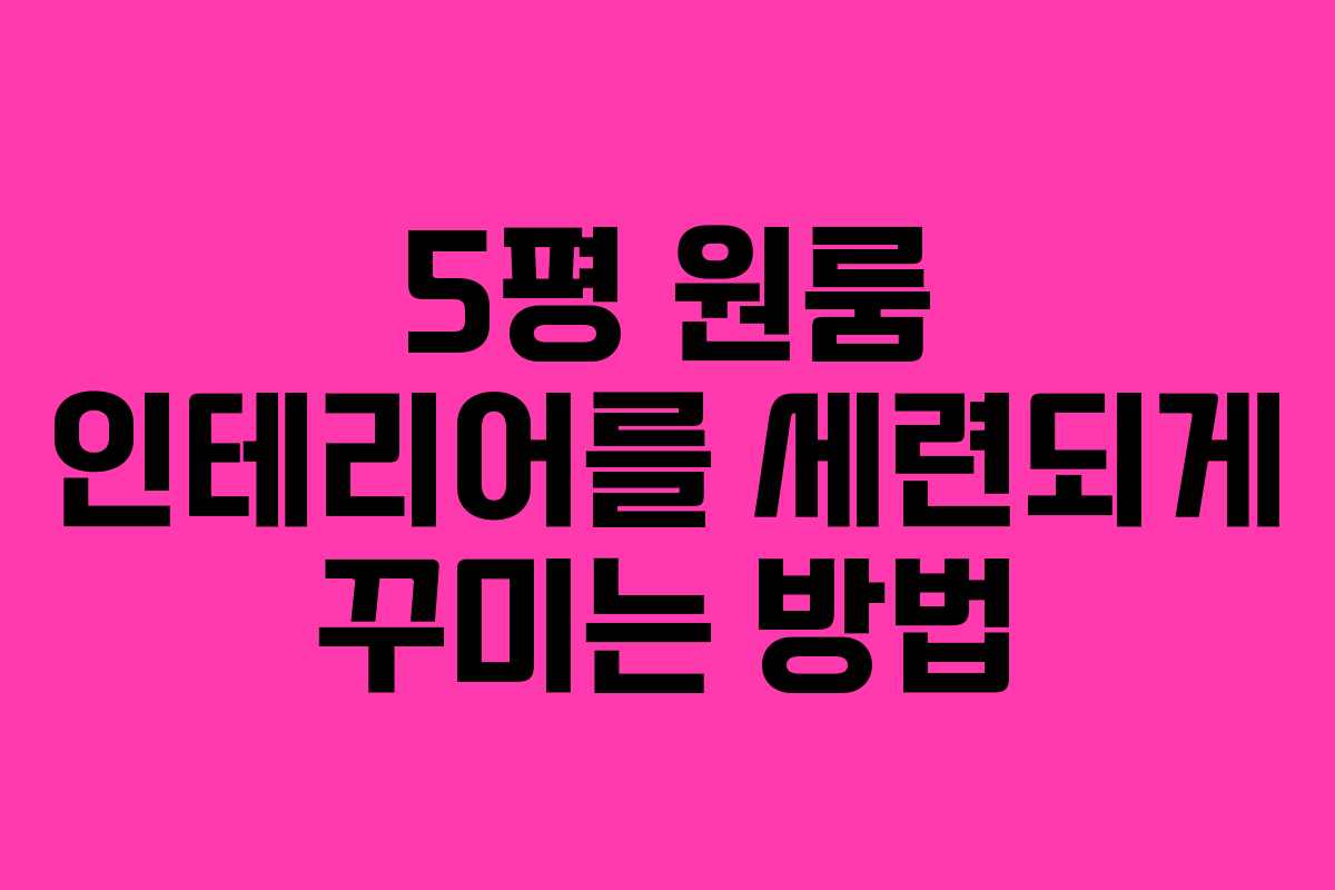 5평 원룸 인테리어를 세련되게 꾸미는 방법