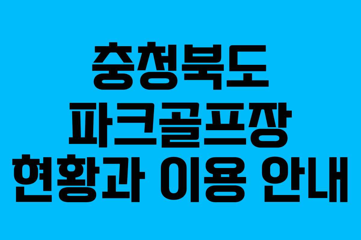 충청북도 파크골프장 현황과 이용 안내
