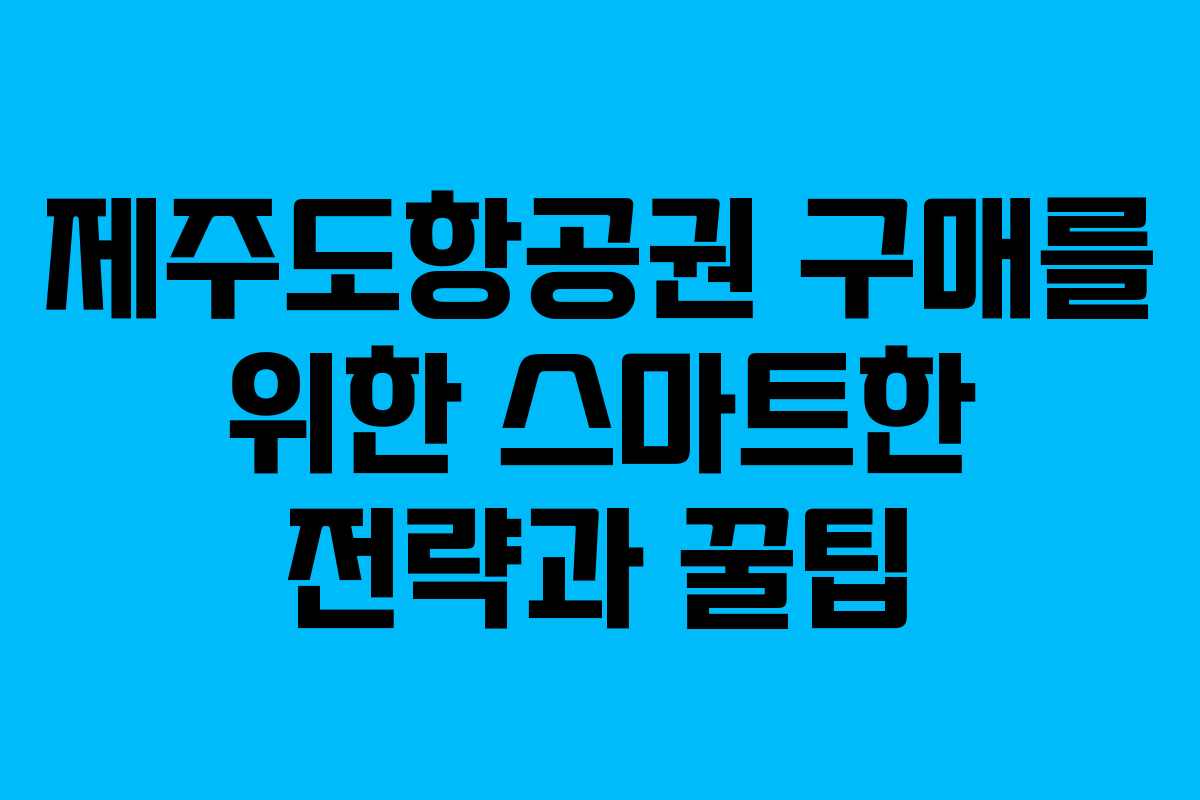 제주도항공권 구매를 위한 스마트한 전략과 꿀팁
