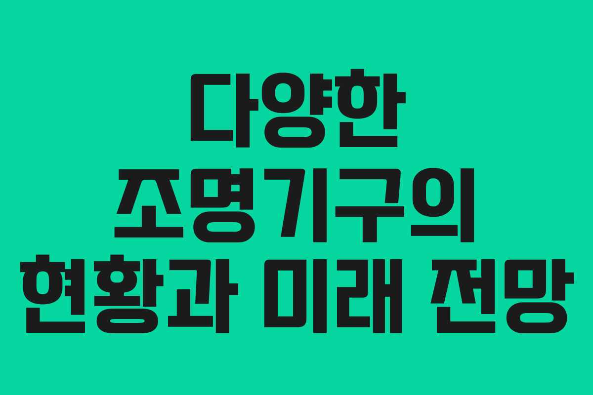 다양한 조명기구의 현황과 미래 전망