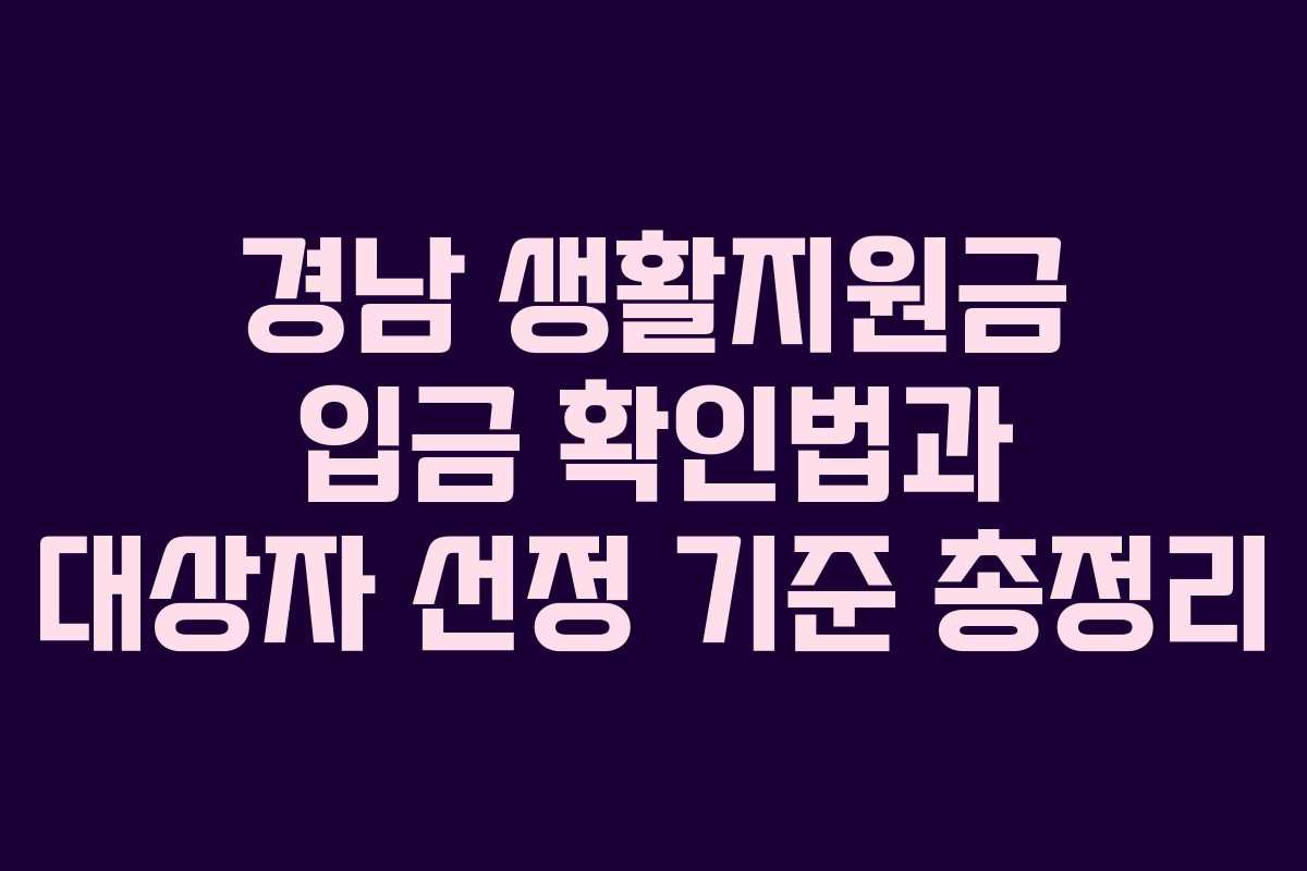 경남 생활지원금 입금 확인법과 대상자 선정 기준 총정리