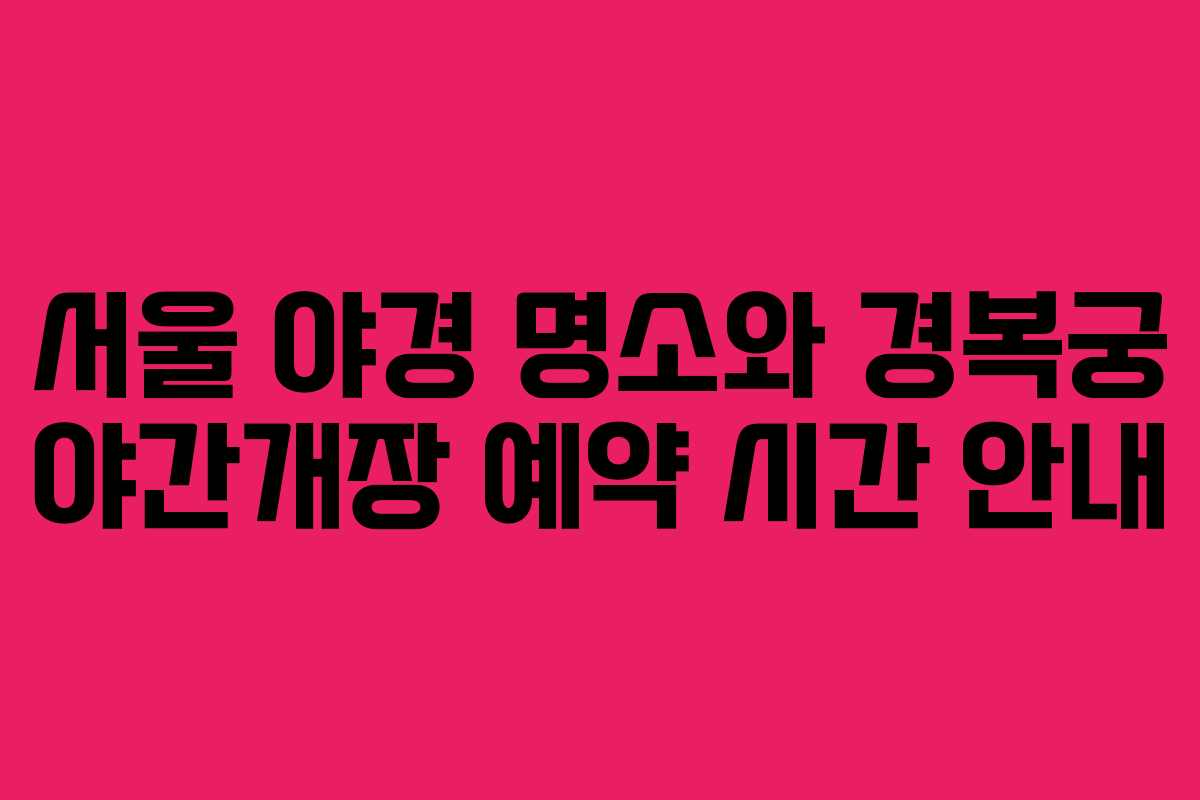 서울 야경 명소와 경복궁 야간개장 예약 시간 안내