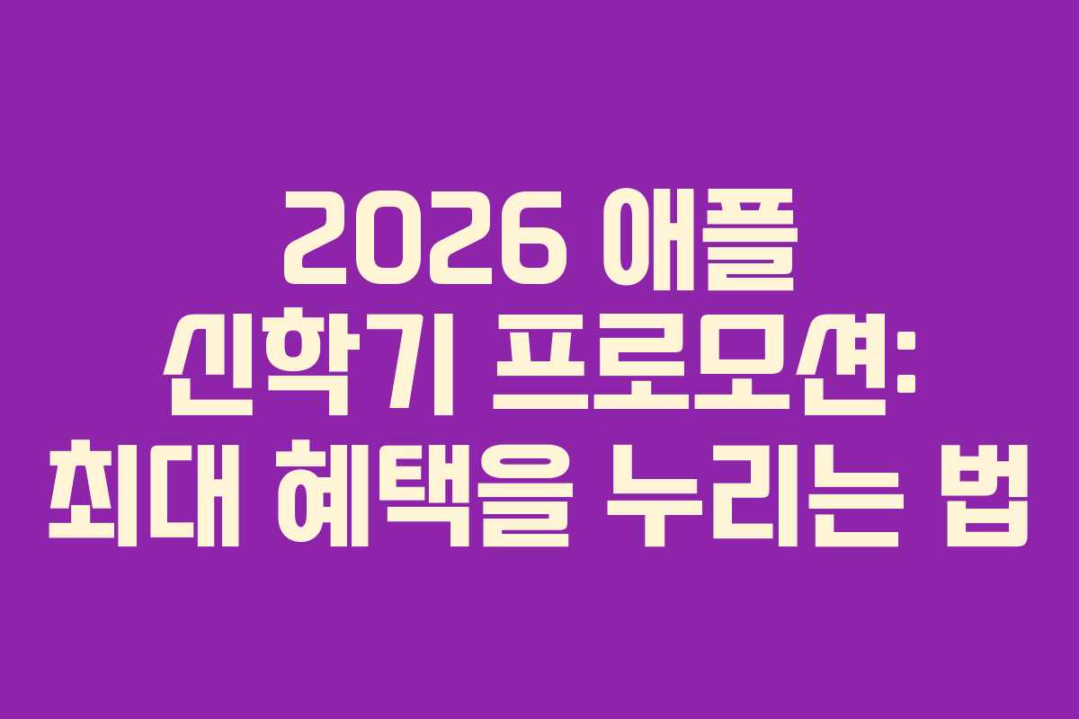 2026 애플 신학기 프로모션: 최대 혜택을 누리는 법