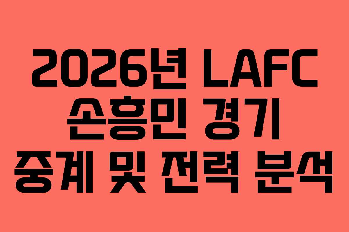 2026년 LAFC 손흥민 경기 중계 및 전력 분석