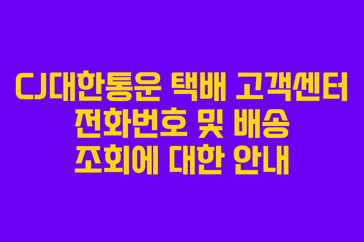 CJ대한통운 택배 고객센터 전화번호 및 배송 조회에 대한 안내