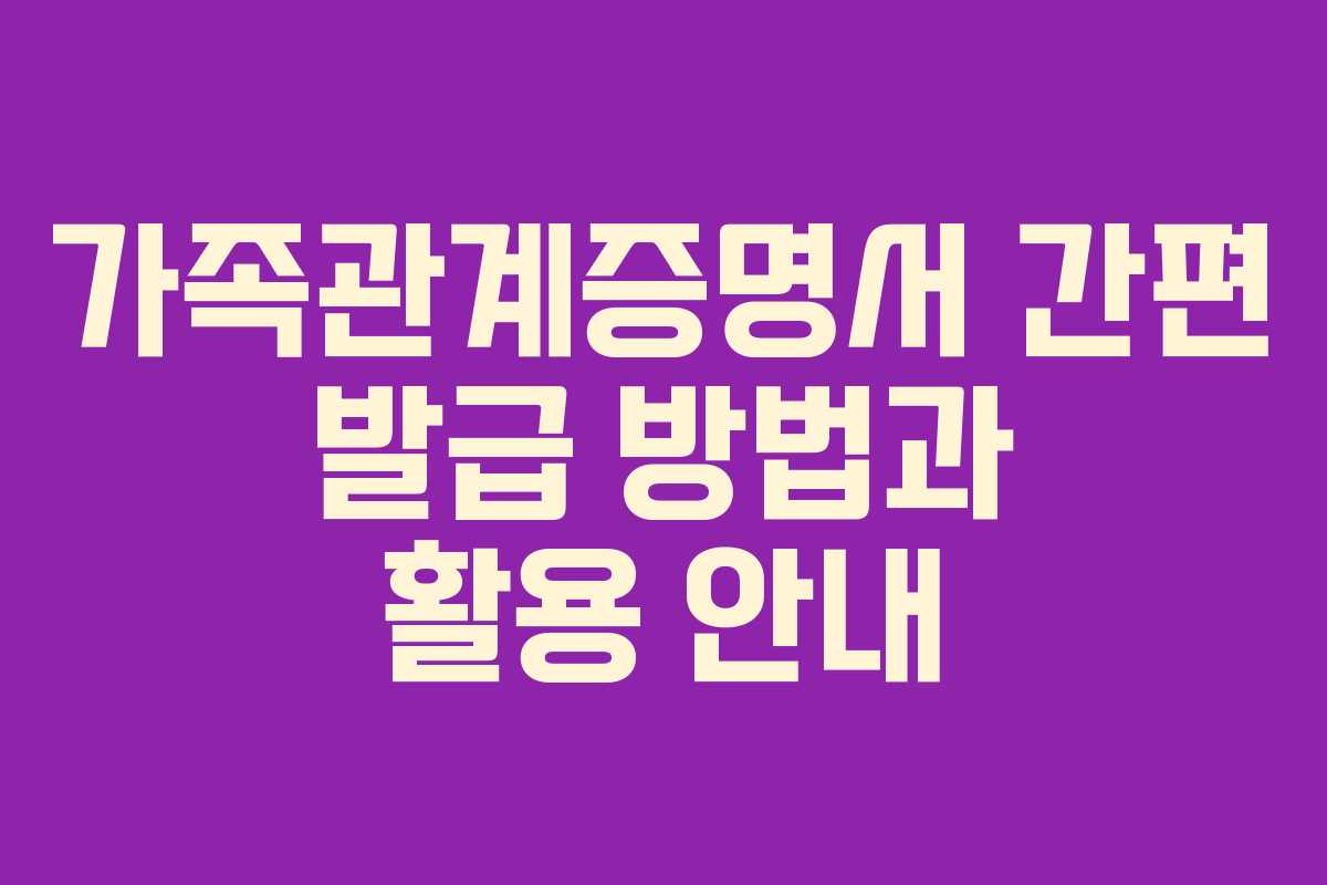 가족관계증명서 간편 발급 방법과 활용 안내