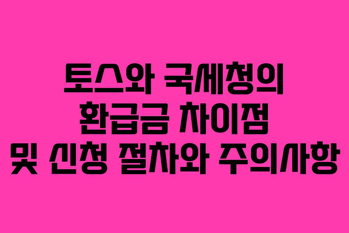 토스와 국세청의 환급금 차이점 및 신청 절차와 주의사항