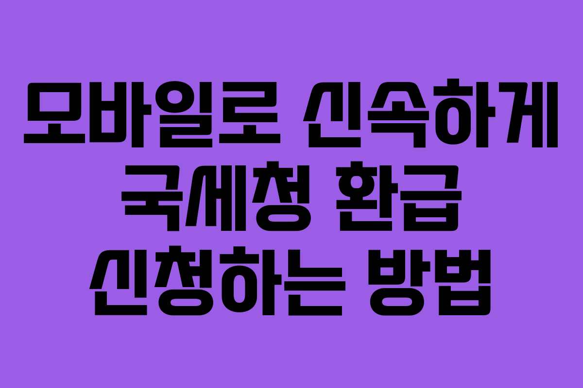 모바일로 신속하게 국세청 환급 신청하는 방법